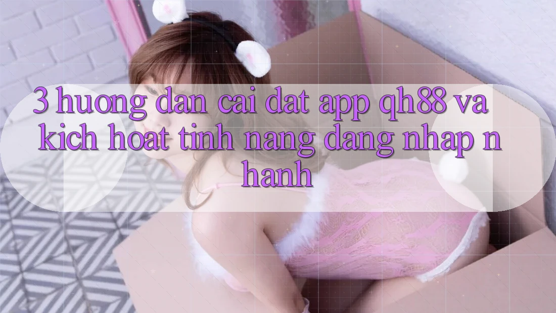 3. Hướng Dẫn Cài đặt App QH88 Và Kích Hoạt Tính Năng Đăng Nhập Nhanh 3. Hướng Dẫn Cài đặt App QH88 Và Kích Hoạt Tính Năng Đăng Nhập Nhanh
