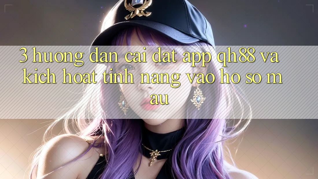 3. Hướng Dẫn Cài đặt App QH88 Và Kích Hoạt Tính Năng Vào hồ sơ Mau 3. Hướng Dẫn Cài đặt App QH88 Và Kích Hoạt Tính Năng Vào hồ sơ Mau