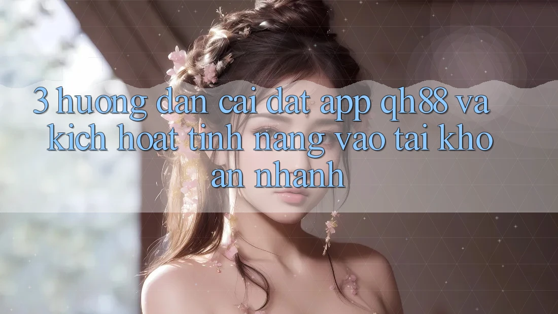 3. Hướng dẫn Cài đặt App QH88 Và Kích Hoạt Tính Năng Vào tài khoản Nhanh