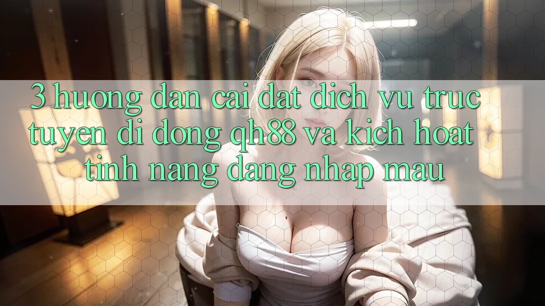 3. Hướng Dẫn Cài đặt Dịch vụ trực tuyến di động QH88 Và Kích Hoạt Tính Năng Đăng Nhập Mau 3. Hướng Dẫn Cài đặt Dịch vụ trực tuyến di động QH88 Và Kích Hoạt Tính Năng Đăng Nhập Mau
