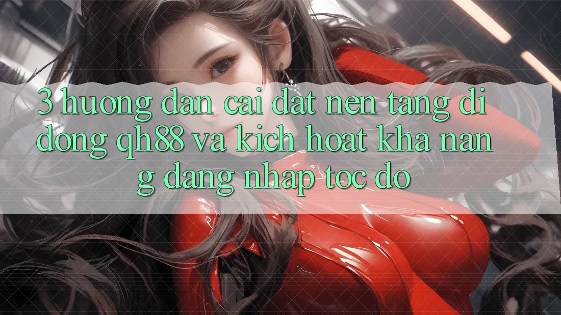 3. Hướng Dẫn Cài đặt Nền tảng di động QH88 Và Kích Hoạt Khả năng Đăng Nhập Tốc độ 3. Hướng Dẫn Cài đặt Nền tảng di động QH88 Và Kích Hoạt Khả năng Đăng Nhập Tốc độ