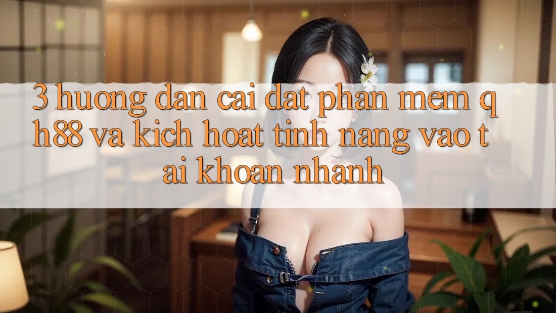 3. Hướng Dẫn Cài đặt Phần mềm QH88 Và Kích Hoạt Tính Năng Vào tài khoản Nhanh 3. Hướng Dẫn Cài đặt Phần mềm QH88 Và Kích Hoạt Tính Năng Vào tài khoản Nhanh