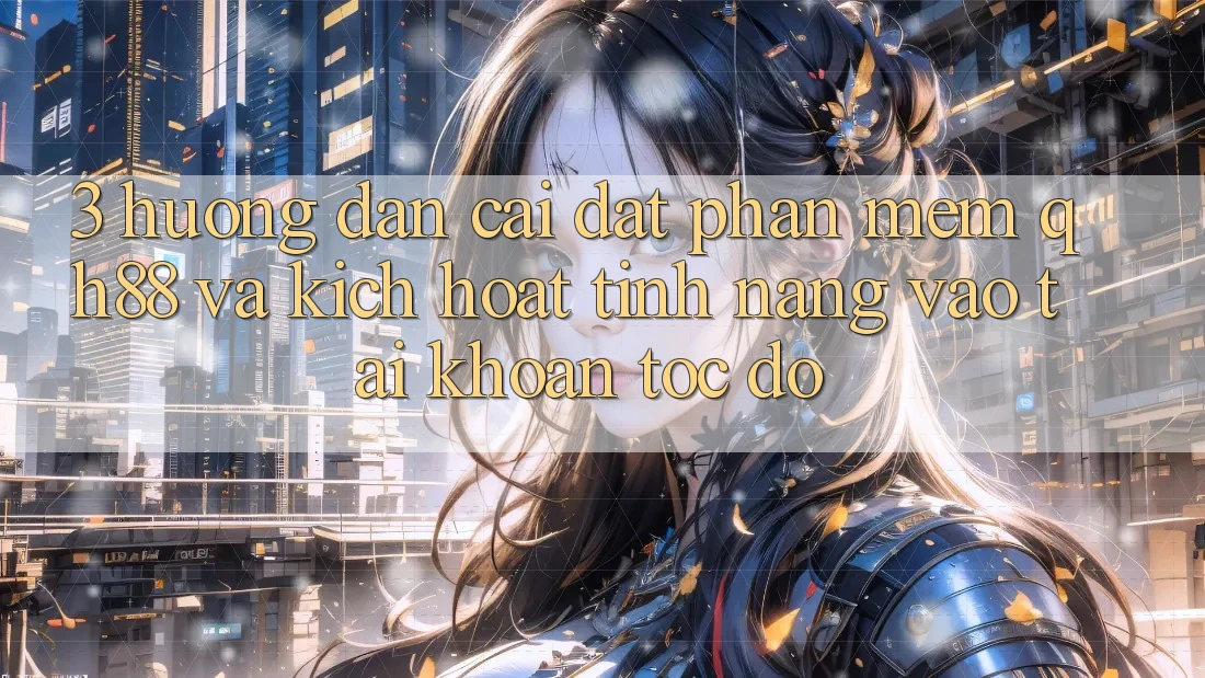 3. Hướng Dẫn Cài đặt Phần mềm QH88 Và Kích Hoạt Tính Năng Vào tài khoản Tốc độ 3. Hướng Dẫn Cài đặt Phần mềm QH88 Và Kích Hoạt Tính Năng Vào tài khoản Tốc độ