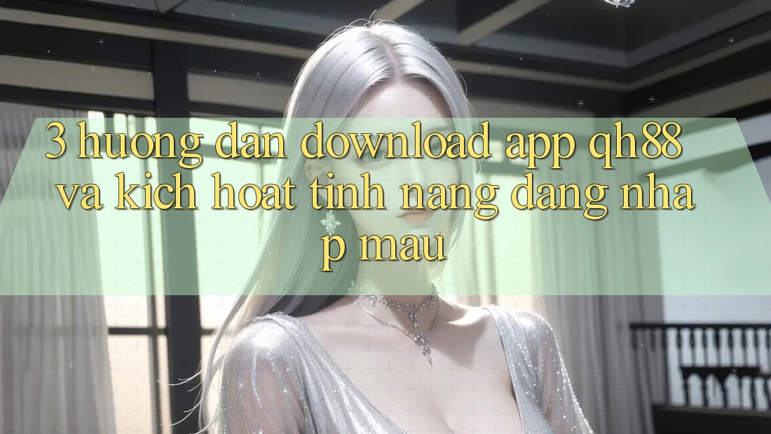 3. Hướng Dẫn Download App QH88 Và Kích Hoạt Tính Năng Đăng Nhập Mau 3. Hướng Dẫn Download App QH88 Và Kích Hoạt Tính Năng Đăng Nhập Mau