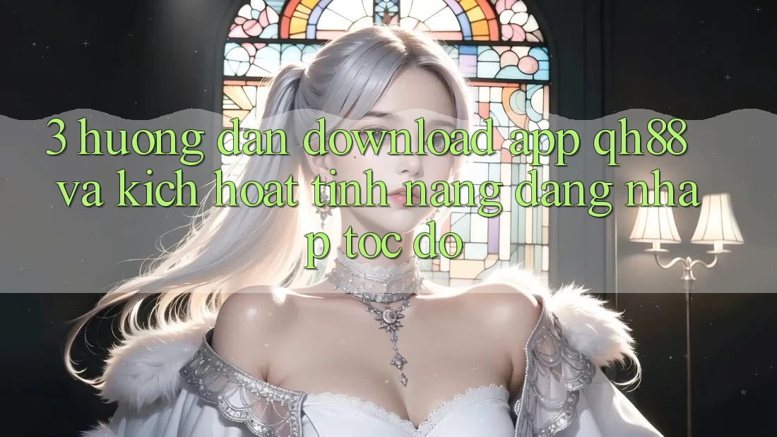 3. Hướng Dẫn Download App QH88 Và Kích Hoạt Tính Năng Đăng Nhập Tốc độ 3. Hướng Dẫn Download App QH88 Và Kích Hoạt Tính Năng Đăng Nhập Tốc độ