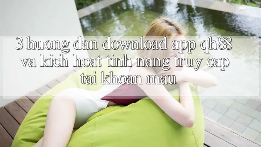 3. Hướng Dẫn Download App QH88 Và Kích Hoạt Tính Năng Truy cập tài khoản Mau 3. Hướng Dẫn Download App QH88 Và Kích Hoạt Tính Năng Truy cập tài khoản Mau