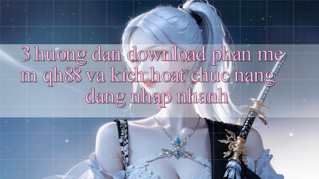 3. Hướng Dẫn Download Phần mềm QH88 Và Kích Hoạt Chức năng Đăng Nhập Nhanh