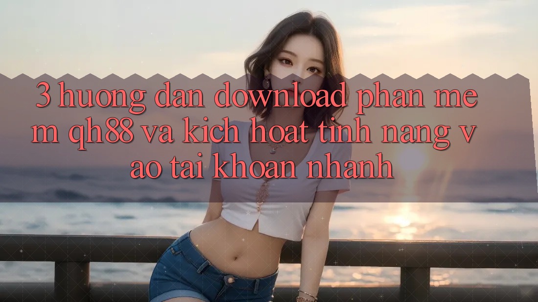 3. Hướng Dẫn Download Phần mềm QH88 Và Kích Hoạt Tính Năng Vào tài khoản Nhanh 3. Hướng Dẫn Download Phần mềm QH88 Và Kích Hoạt Tính Năng Vào tài khoản Nhanh