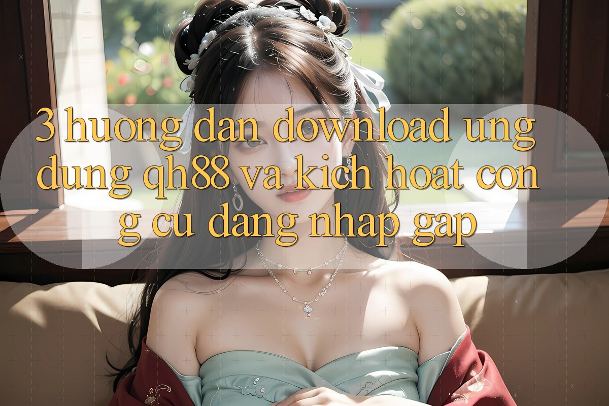 3. Hướng Dẫn Download Ứng dụng QH88 Và Kích Hoạt Công cụ Đăng Nhập Gấp
