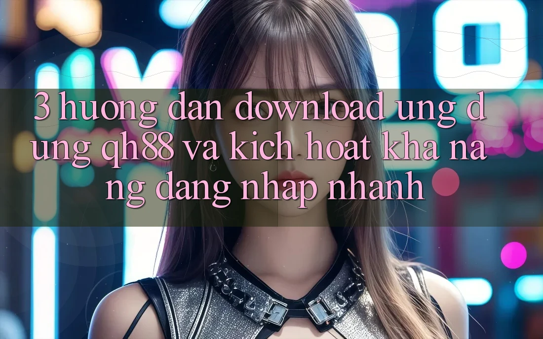 3. Hướng Dẫn Download Ứng dụng QH88 Và Kích Hoạt Khả năng Đăng Nhập Nhanh 3. Hướng Dẫn Download Ứng dụng QH88 Và Kích Hoạt Khả năng Đăng Nhập Nhanh