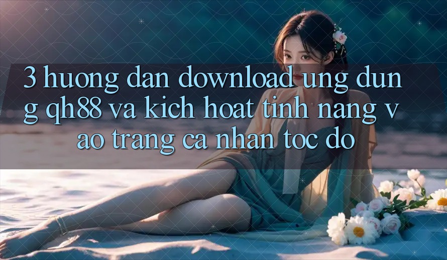 3. Hướng Dẫn Download Ứng dụng QH88 Và Kích Hoạt Tính Năng Vào trang cá nhân Tốc độ