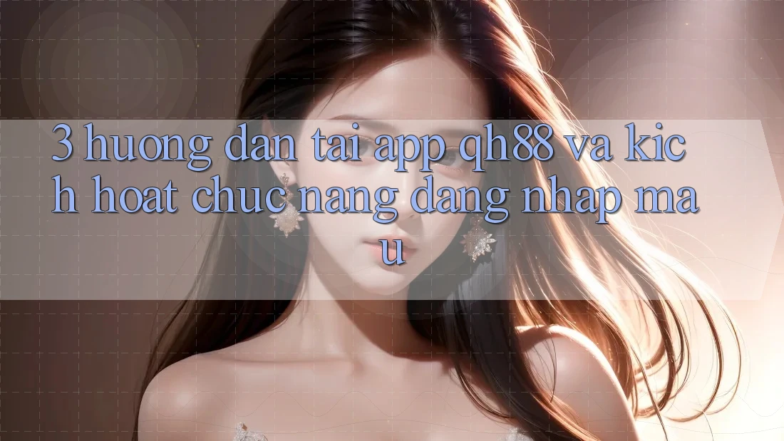 3. Hướng Dẫn Tải App QH88 Và Kích Hoạt Chức năng Đăng Nhập Mau 3. Hướng Dẫn Tải App QH88 Và Kích Hoạt Chức năng Đăng Nhập Mau