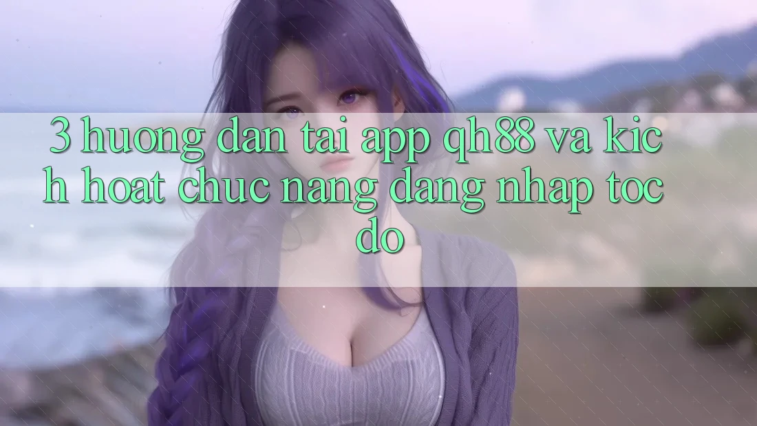 3. Hướng Dẫn Tải App QH88 Và Kích Hoạt Chức năng Đăng Nhập Tốc độ 3. Hướng Dẫn Tải App QH88 Và Kích Hoạt Chức năng Đăng Nhập Tốc độ