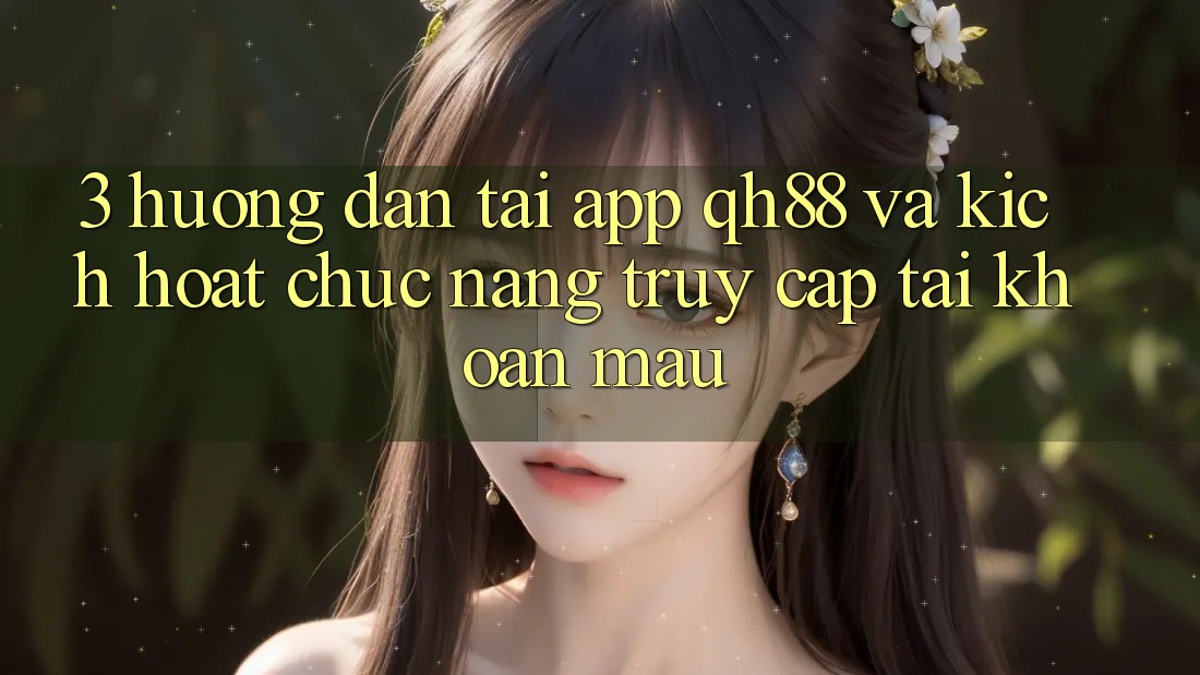 3. Hướng Dẫn Tải App QH88 Và Kích Hoạt Chức năng Truy cập tài khoản Mau 3. Hướng Dẫn Tải App QH88 Và Kích Hoạt Chức năng Truy cập tài khoản Mau