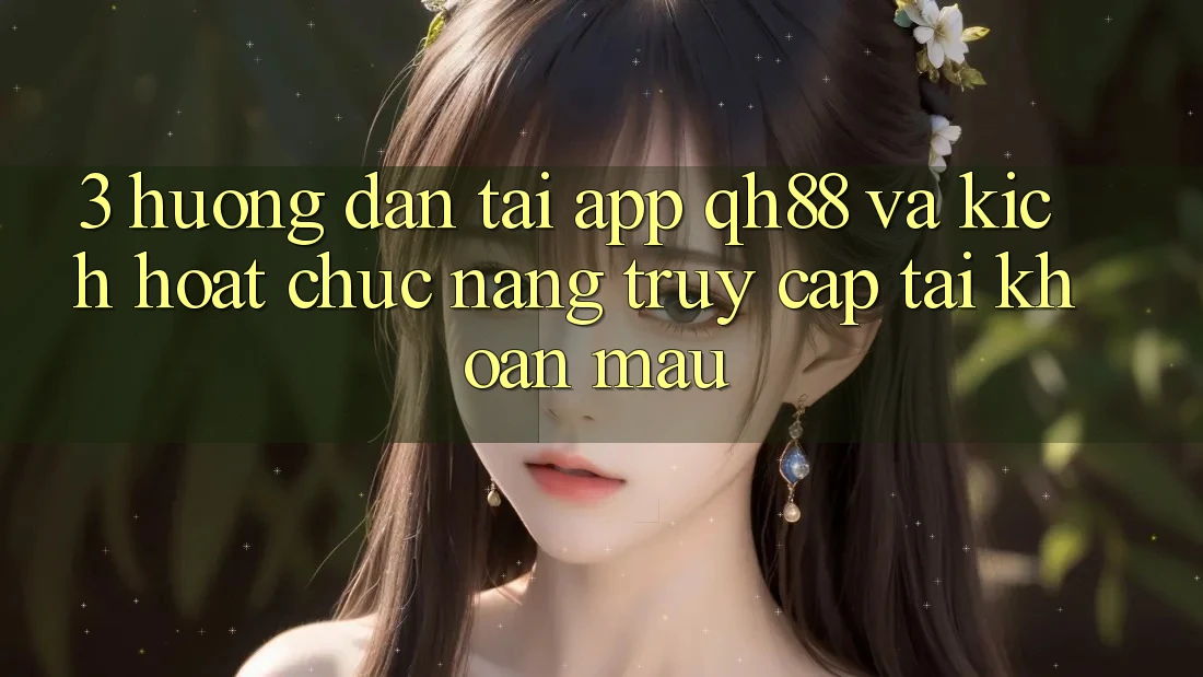 3. Hướng Dẫn Tải App QH88 Và Kích Hoạt Chức năng Truy cập tài khoản Mau 3. Hướng Dẫn Tải App QH88 Và Kích Hoạt Chức năng Truy cập tài khoản Mau