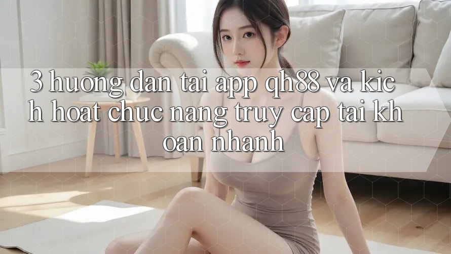 3. Hướng Dẫn Tải App QH88 Và Kích Hoạt Chức năng Truy cập tài khoản Nhanh 3. Hướng Dẫn Tải App QH88 Và Kích Hoạt Chức năng Truy cập tài khoản Nhanh