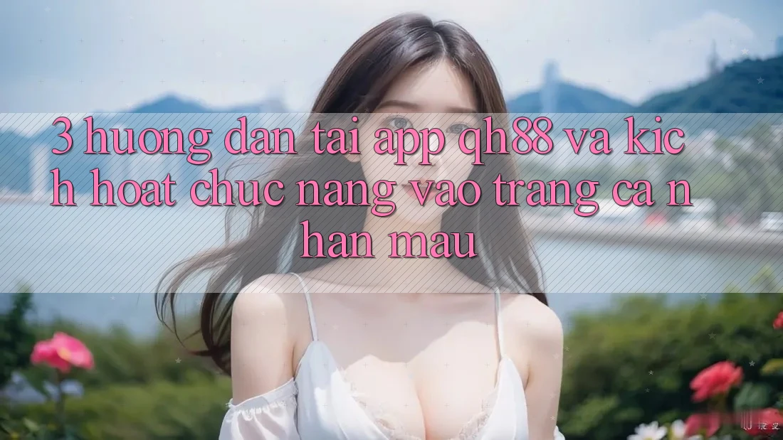 3. Hướng Dẫn Tải App QH88 Và Kích Hoạt Chức năng Vào trang cá nhân Mau 3. Hướng Dẫn Tải App QH88 Và Kích Hoạt Chức năng Vào trang cá nhân Mau