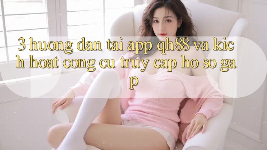 3. Hướng Dẫn Tải App QH88 Và Kích Hoạt Công cụ Truy cập hồ sơ Gấp