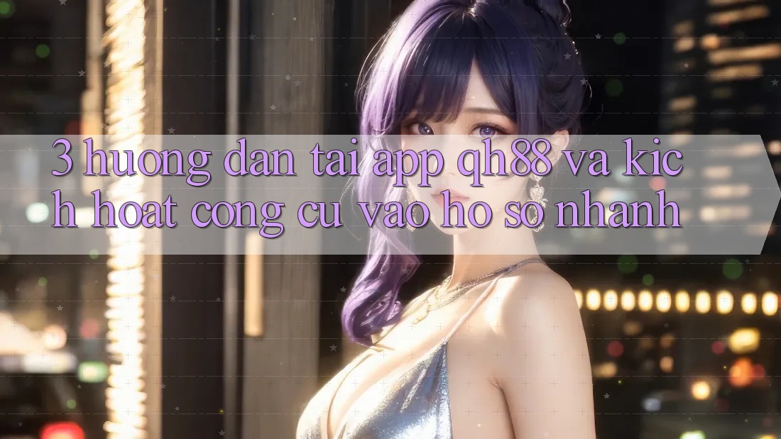 3. Hướng dẫn Tải App QH88 Và Kích Hoạt Công cụ Vào hồ sơ Nhanh 3. Hướng dẫn Tải App QH88 Và Kích Hoạt Công cụ Vào hồ sơ Nhanh