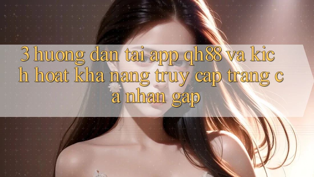 3. Hướng Dẫn Tải App QH88 Và Kích Hoạt Khả năng Truy cập trang cá nhân Gấp