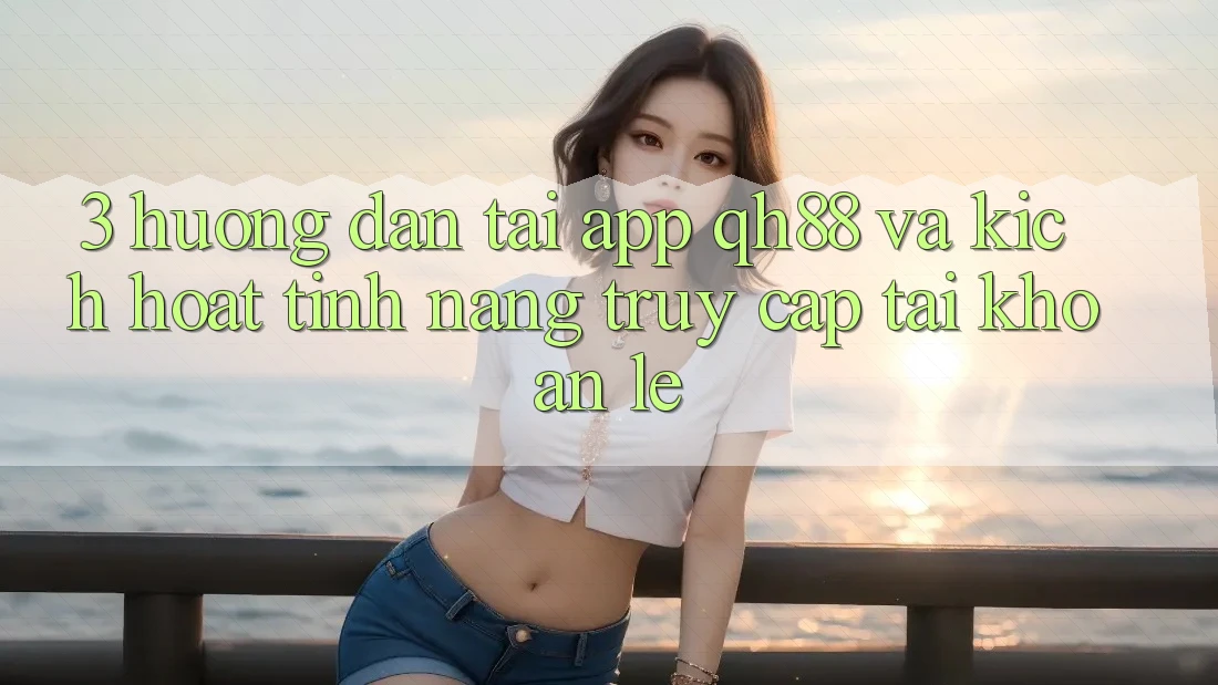 3. Hướng Dẫn Tải App QH88 Và Kích Hoạt Tính Năng Truy cập tài khoản Lẹ 3. Hướng Dẫn Tải App QH88 Và Kích Hoạt Tính Năng Truy cập tài khoản Lẹ