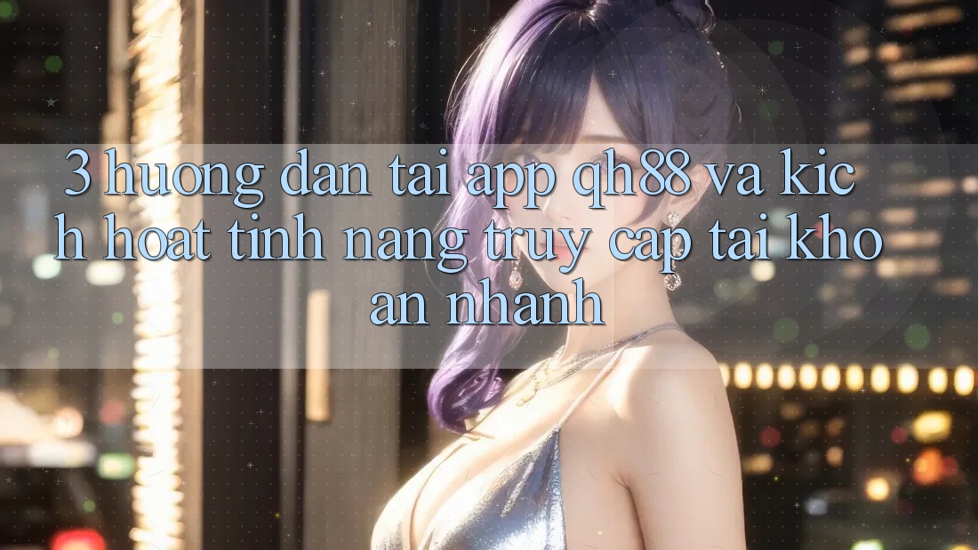 3. Hướng Dẫn Tải App QH88 Và Kích Hoạt Tính Năng Truy cập tài khoản Nhanh 3. Hướng Dẫn Tải App QH88 Và Kích Hoạt Tính Năng Truy cập tài khoản Nhanh