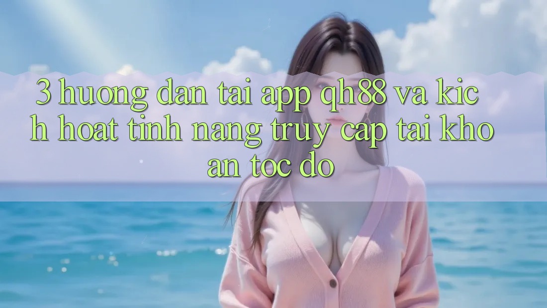 3. Hướng Dẫn Tải App QH88 Và Kích Hoạt Tính Năng Truy cập tài khoản Tốc độ 3. Hướng Dẫn Tải App QH88 Và Kích Hoạt Tính Năng Truy cập tài khoản Tốc độ