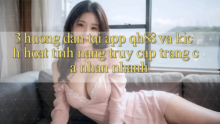 3. Hướng Dẫn Tải App QH88 Và Kích Hoạt Tính Năng Truy cập trang cá nhân Nhanh 3. Hướng Dẫn Tải App QH88 Và Kích Hoạt Tính Năng Truy cập trang cá nhân Nhanh