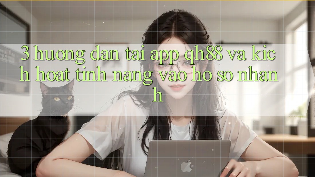 3. Hướng Dẫn Tải App QH88 Và Kích Hoạt Tính Năng Vào hồ sơ Nhanh 3. Hướng Dẫn Tải App QH88 Và Kích Hoạt Tính Năng Vào hồ sơ Nhanh