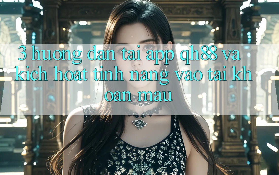 3. Hướng Dẫn Tải App QH88 Và Kích Hoạt Tính Năng Vào tài khoản Mau 3. Hướng Dẫn Tải App QH88 Và Kích Hoạt Tính Năng Vào tài khoản Mau