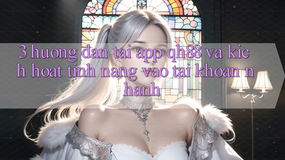 3. Hướng Dẫn Tải App QH88 Và Kích Hoạt Tính Năng Vào tài khoản Nhanh 3. Hướng Dẫn Tải App QH88 Và Kích Hoạt Tính Năng Vào tài khoản Nhanh