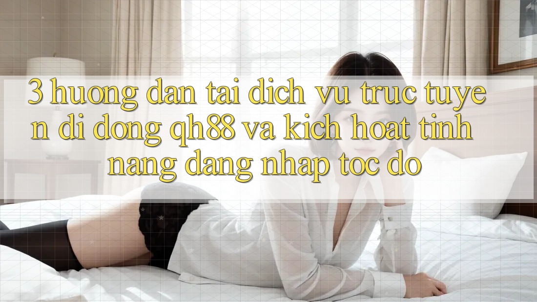 3. Hướng Dẫn Tải Dịch vụ trực tuyến di động QH88 Và Kích Hoạt Tính Năng Đăng nhập Tốc độ