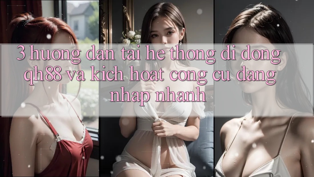 3. Hướng Dẫn Tải Hệ thống di động QH88 Và Kích Hoạt Công cụ Đăng Nhập Nhanh 3. Hướng Dẫn Tải Hệ thống di động QH88 Và Kích Hoạt Công cụ Đăng Nhập Nhanh