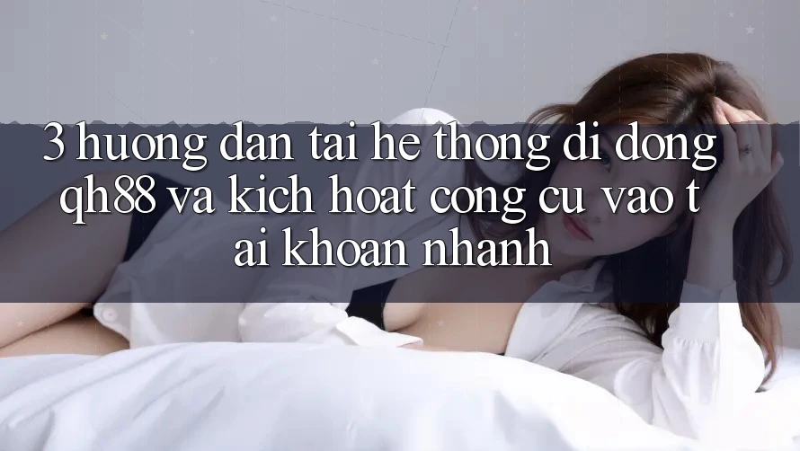 3. Hướng Dẫn Tải Hệ thống di động QH88 Và Kích Hoạt Công cụ Vào tài khoản Nhanh 3. Hướng Dẫn Tải Hệ thống di động QH88 Và Kích Hoạt Công cụ Vào tài khoản Nhanh