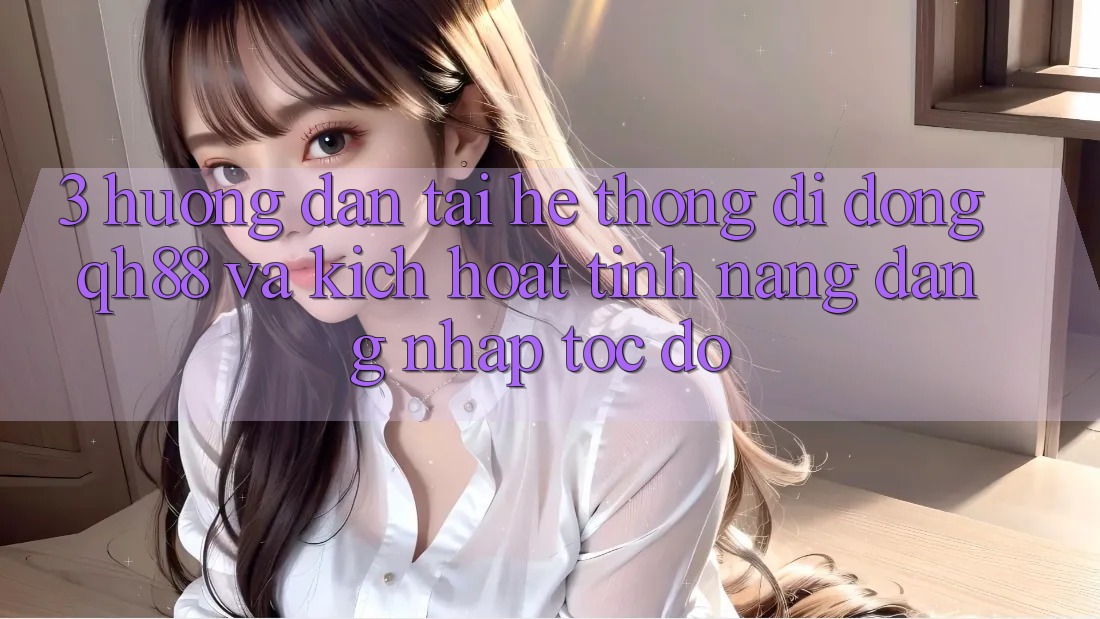 3. Hướng dẫn Tải Hệ thống di động QH88 Và Kích Hoạt Tính Năng Đăng Nhập Tốc độ 3. Hướng dẫn Tải Hệ thống di động QH88 Và Kích Hoạt Tính Năng Đăng Nhập Tốc độ