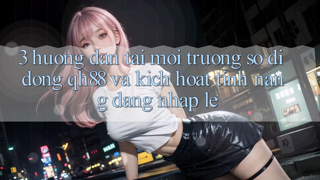 3. Hướng Dẫn Tải Môi trường số di động QH88 Và Kích Hoạt Tính Năng Đăng Nhập Lẹ 3. Hướng Dẫn Tải Môi trường số di động QH88 Và Kích Hoạt Tính Năng Đăng Nhập Lẹ