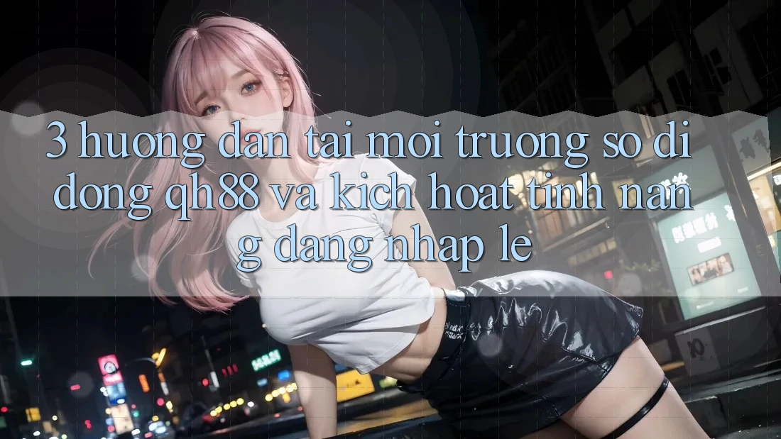 3. Hướng dẫn Tải Môi trường số di động QH88 Và Kích Hoạt Tính Năng Đăng Nhập Lẹ