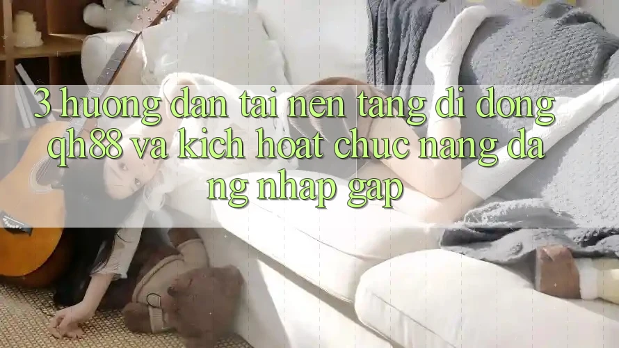 3. Hướng Dẫn Tải Nền tảng di động QH88 Và Kích Hoạt Chức năng Đăng Nhập Gấp 3. Hướng Dẫn Tải Nền tảng di động QH88 Và Kích Hoạt Chức năng Đăng Nhập Gấp