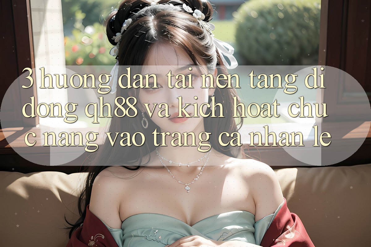3. Hướng Dẫn Tải Nền tảng di động QH88 Và Kích Hoạt Chức năng Vào trang cá nhân Lẹ
