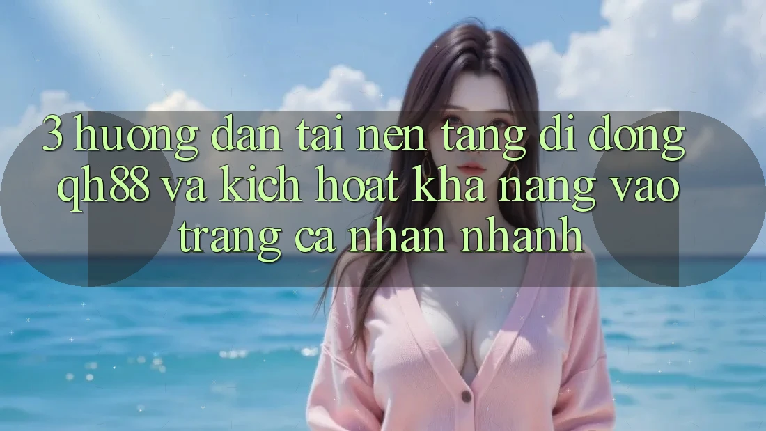 3. Hướng Dẫn Tải Nền tảng di động QH88 Và Kích Hoạt Khả năng Vào trang cá nhân Nhanh 3. Hướng Dẫn Tải Nền tảng di động QH88 Và Kích Hoạt Khả năng Vào trang cá nhân Nhanh