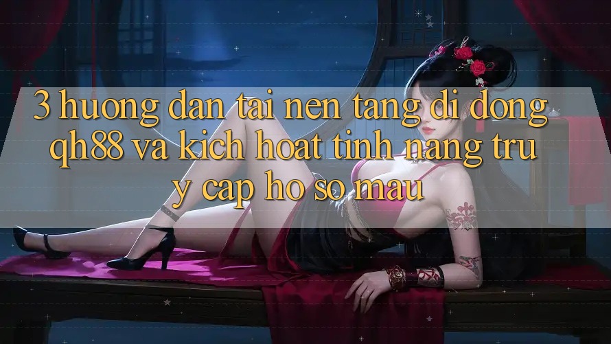 3. Hướng Dẫn Tải Nền tảng di động QH88 Và Kích Hoạt Tính Năng Truy cập hồ sơ Mau 3. Hướng Dẫn Tải Nền tảng di động QH88 Và Kích Hoạt Tính Năng Truy cập hồ sơ Mau
