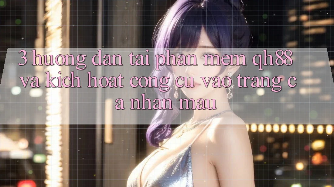 3. Hướng Dẫn Tải Phần mềm QH88 Và Kích Hoạt Công cụ Vào trang cá nhân Mau 3. Hướng Dẫn Tải Phần mềm QH88 Và Kích Hoạt Công cụ Vào trang cá nhân Mau