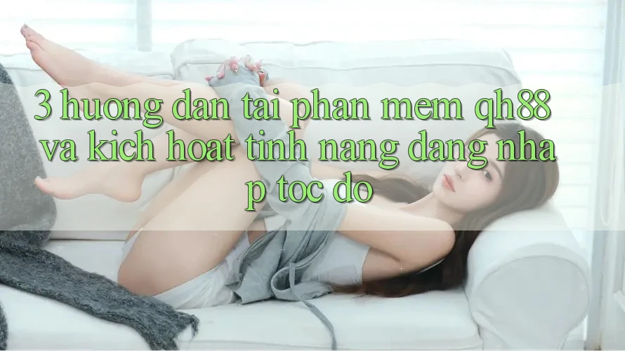 3. Hướng Dẫn Tải Phần mềm QH88 Và Kích Hoạt Tính Năng Đăng Nhập Tốc độ 3. Hướng Dẫn Tải Phần mềm QH88 Và Kích Hoạt Tính Năng Đăng Nhập Tốc độ