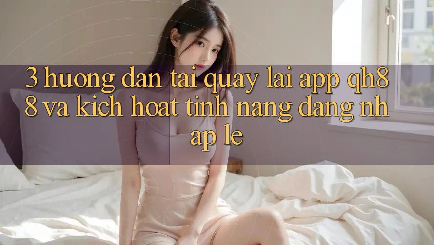3. Hướng dẫn Tải quay lại App QH88 Và Kích Hoạt Tính Năng Đăng Nhập Lẹ 3. Hướng dẫn Tải quay lại App QH88 Và Kích Hoạt Tính Năng Đăng Nhập Lẹ