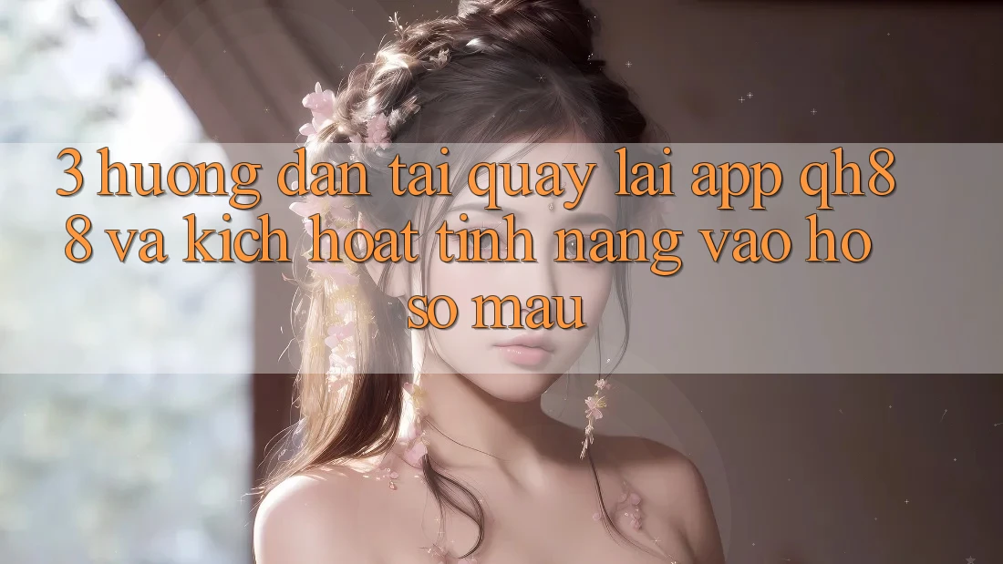 3. Hướng Dẫn Tải quay lại App QH88 Và Kích Hoạt Tính Năng Vào hồ sơ Mau 3. Hướng Dẫn Tải quay lại App QH88 Và Kích Hoạt Tính Năng Vào hồ sơ Mau