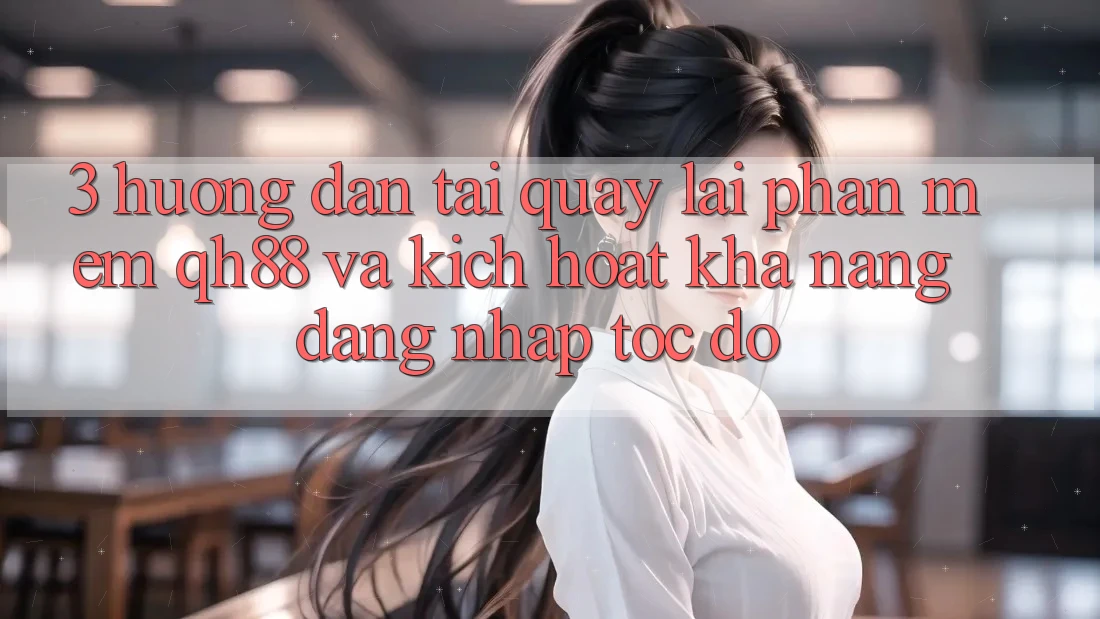 3. Hướng Dẫn Tải quay lại Phần mềm QH88 Và Kích Hoạt Khả năng Đăng Nhập Tốc độ 3. Hướng Dẫn Tải quay lại Phần mềm QH88 Và Kích Hoạt Khả năng Đăng Nhập Tốc độ