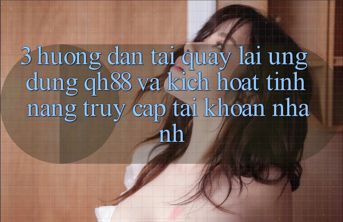 3. Hướng Dẫn Tải quay lại Ứng dụng QH88 Và Kích Hoạt Tính Năng Truy cập tài khoản Nhanh 3. Hướng Dẫn Tải quay lại Ứng dụng QH88 Và Kích Hoạt Tính Năng Truy cập tài khoản Nhanh