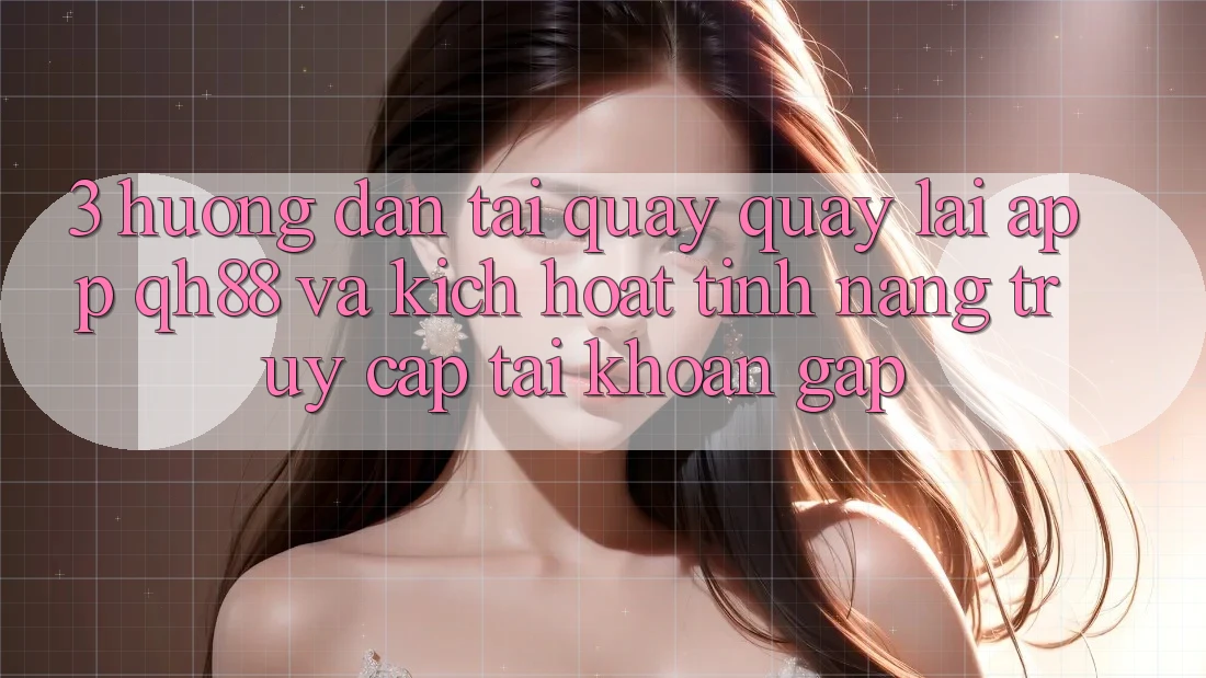 3. Hướng Dẫn Tải quay quay lại App QH88 Và Kích Hoạt Tính Năng Truy cập tài khoản Gấp 3. Hướng Dẫn Tải quay quay lại App QH88 Và Kích Hoạt Tính Năng Truy cập tài khoản Gấp