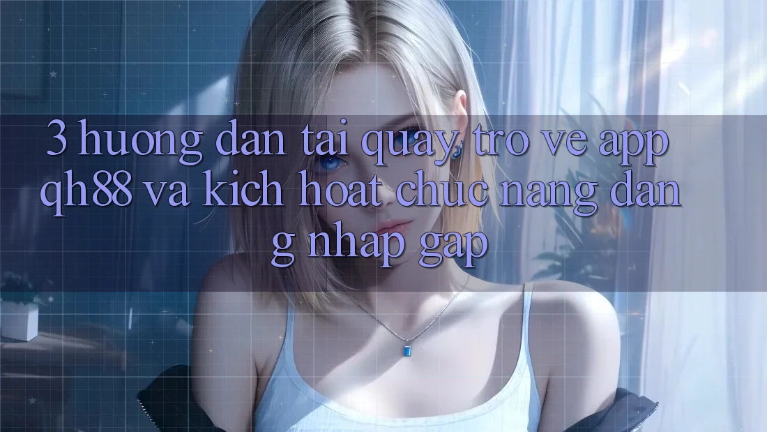 3. Hướng dẫn Tải quay trở về App QH88 Và Kích Hoạt Chức năng Đăng Nhập Gấp 3. Hướng dẫn Tải quay trở về App QH88 Và Kích Hoạt Chức năng Đăng Nhập Gấp