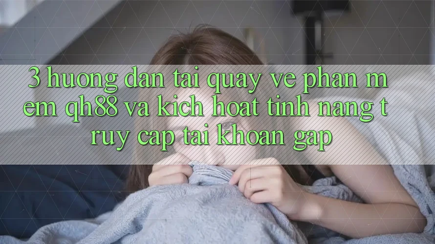 3. Hướng Dẫn Tải quay về Phần mềm QH88 Và Kích Hoạt Tính Năng Truy cập tài khoản Gấp